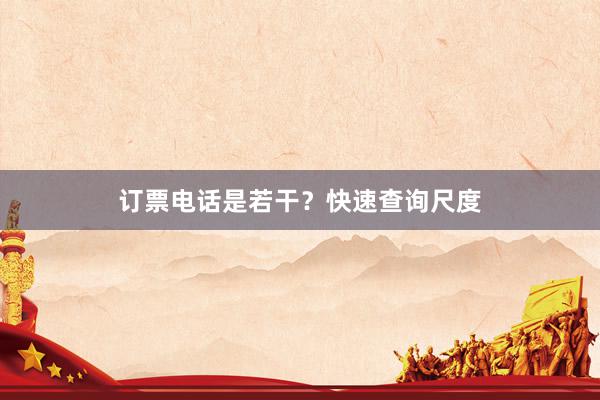 订票电话是若干？快速查询尺度